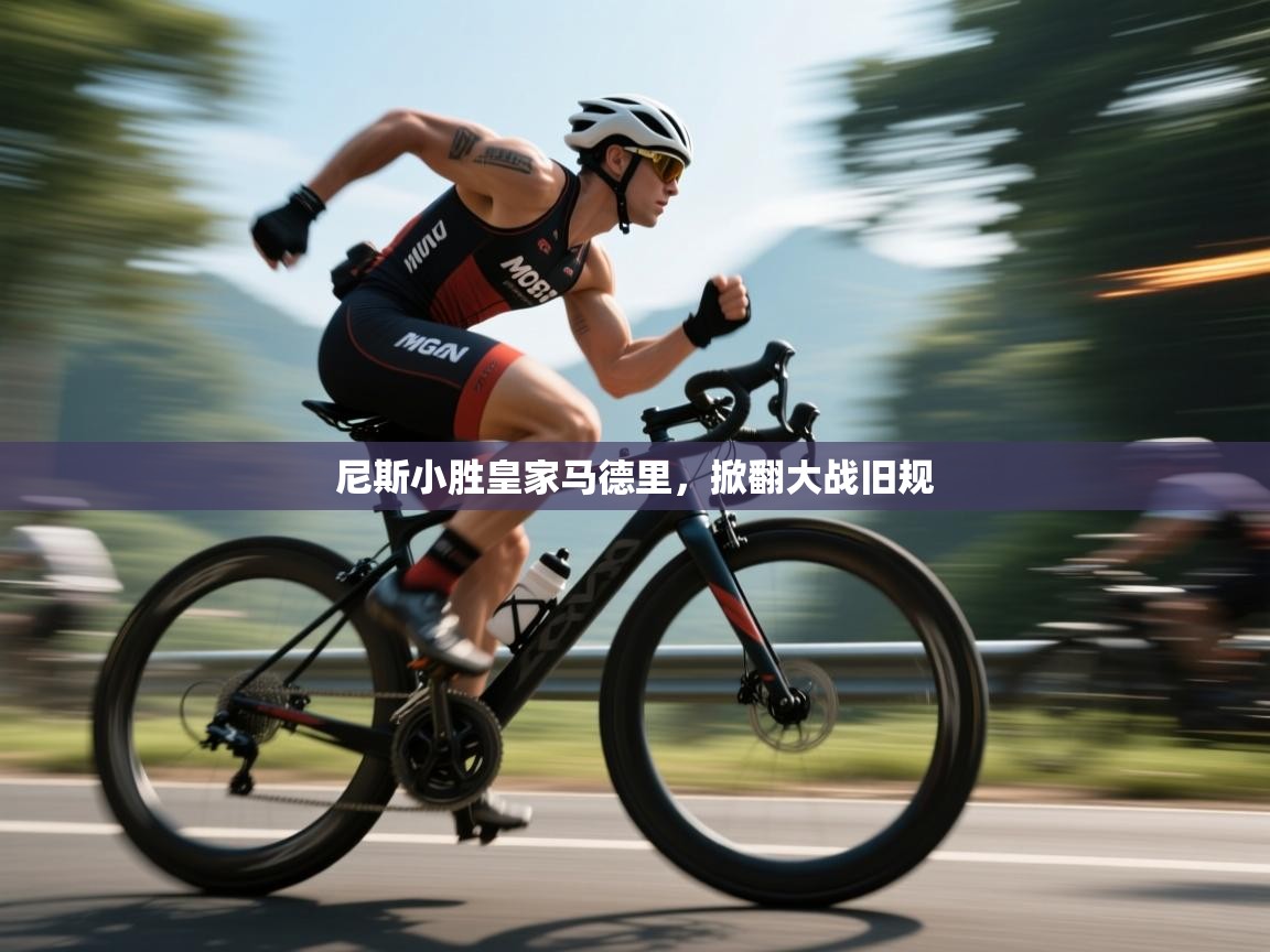 开云体育入口-尼斯小胜皇家马德里,掀翻大战旧规