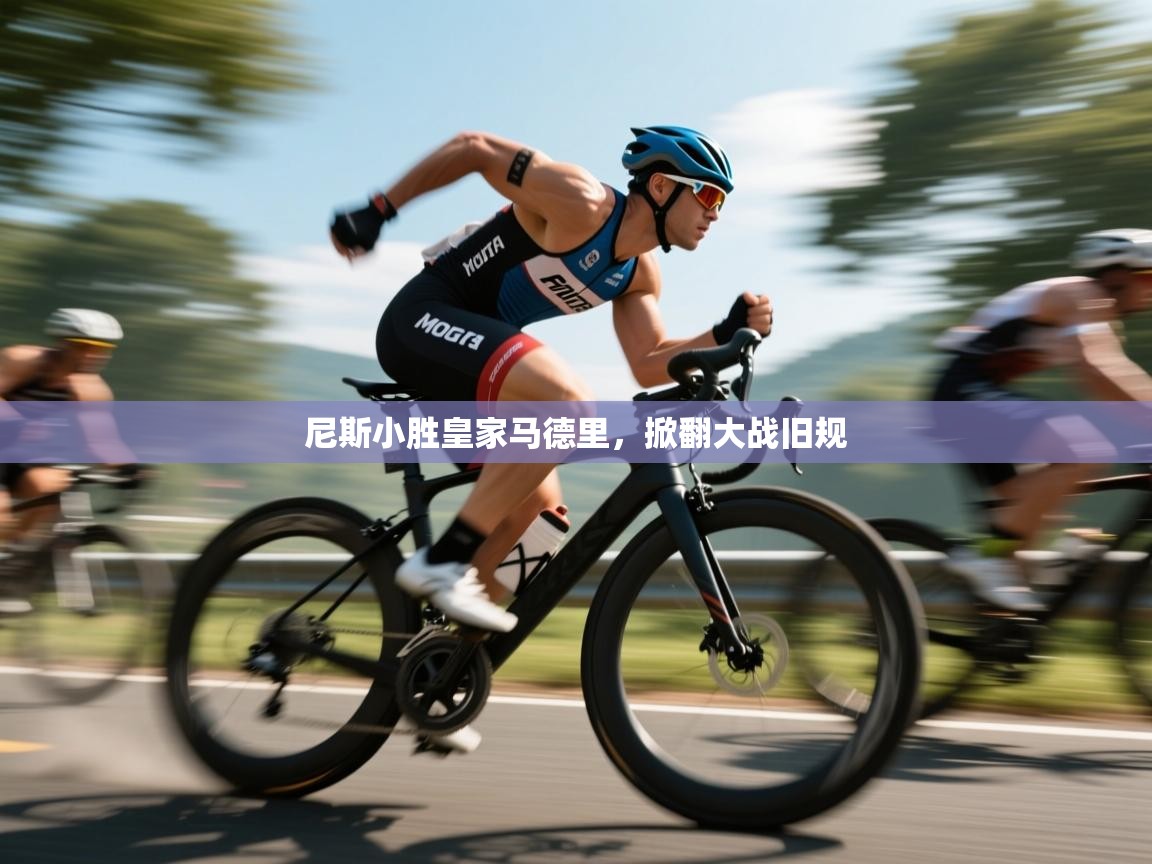 开云体育入口-尼斯小胜皇家马德里，掀翻大战旧规  第4张