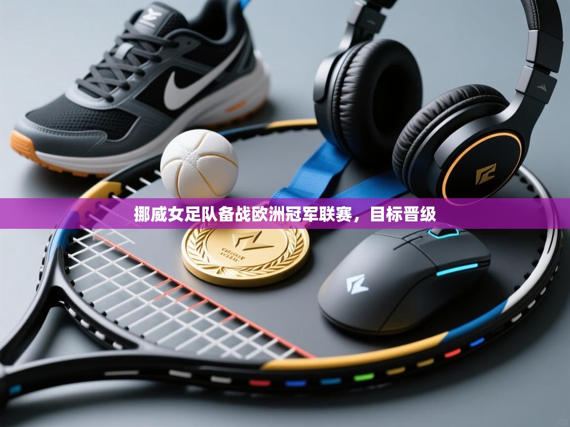 开云体育app网页版入口-挪威女足队备战欧洲冠军联赛,目标晋级  第2张