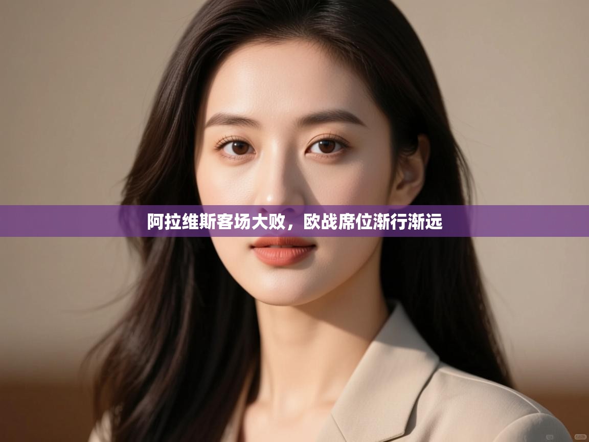 开云赛事-阿拉维斯客场大败,欧战席位渐行渐远 第2张