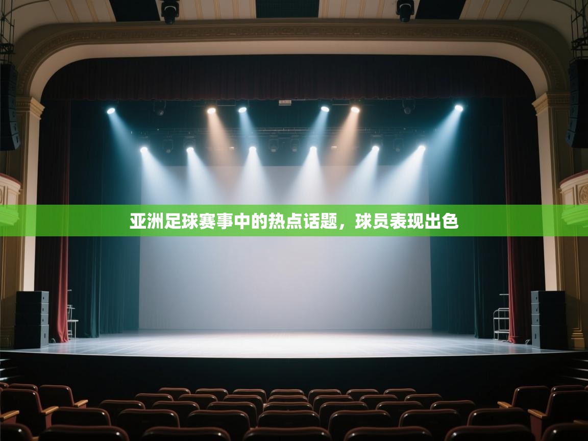 开云体育客服在线咨询-亚洲足球赛事中的热点话题,球员表现出色 第2张
