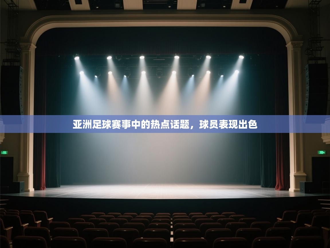 开云体育客服在线咨询-亚洲足球赛事中的热点话题,球员表现出色 第4张