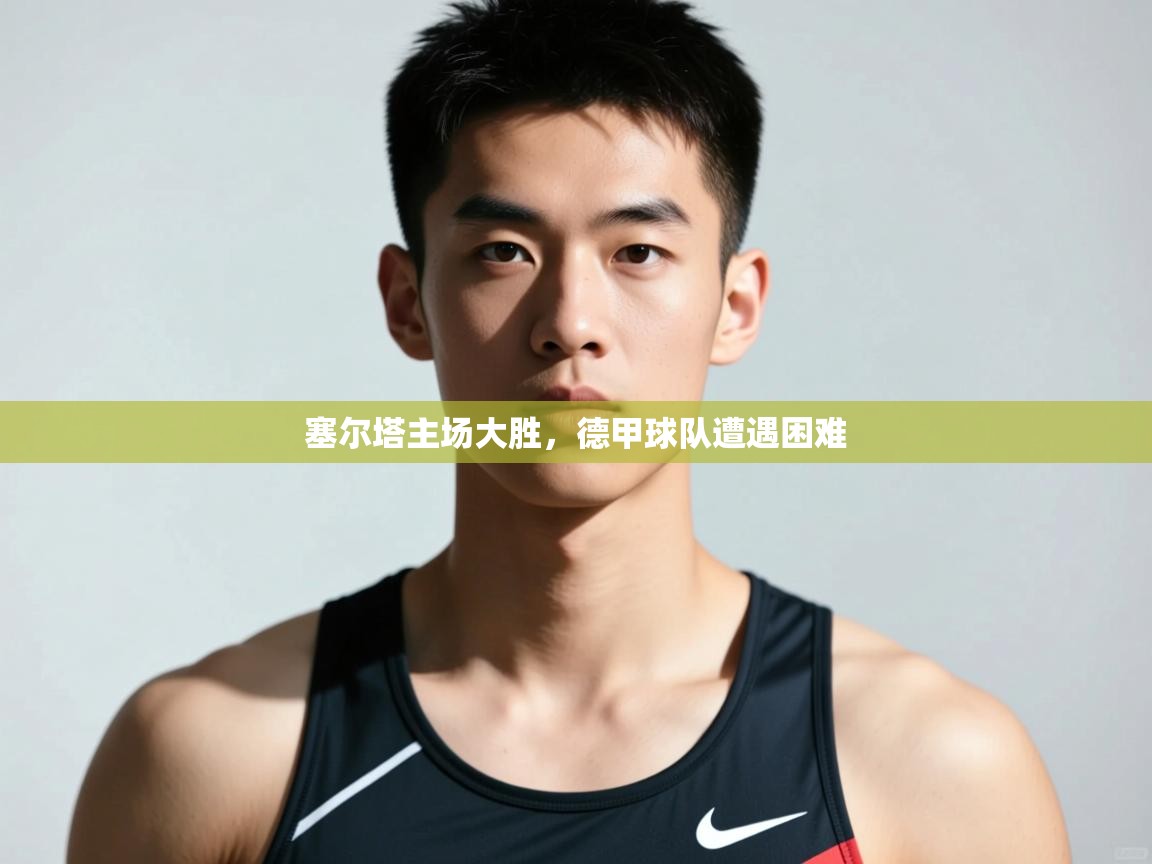 开云体育官方版下载-塞尔塔主场大胜,德甲球队遭遇困难 第1张