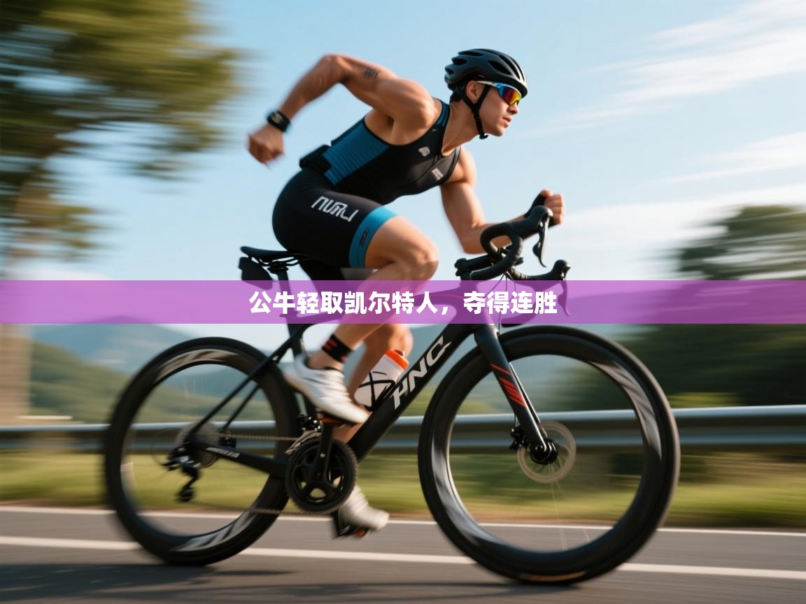 kaiyun体育入口-公牛轻取凯尔特人,夺得连胜 第2张