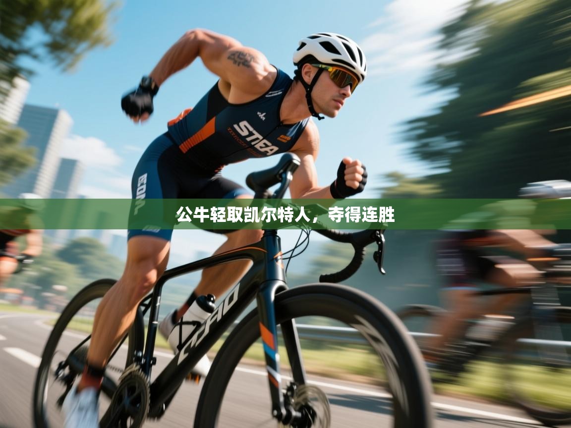 kaiyun体育入口-公牛轻取凯尔特人,夺得连胜 第3张