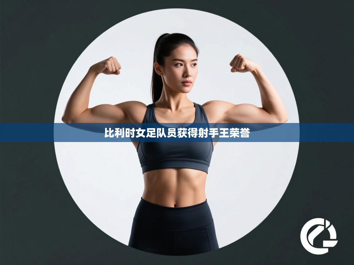 云开体育app登录入口-比利时女足队员获得射手王荣誉  第2张