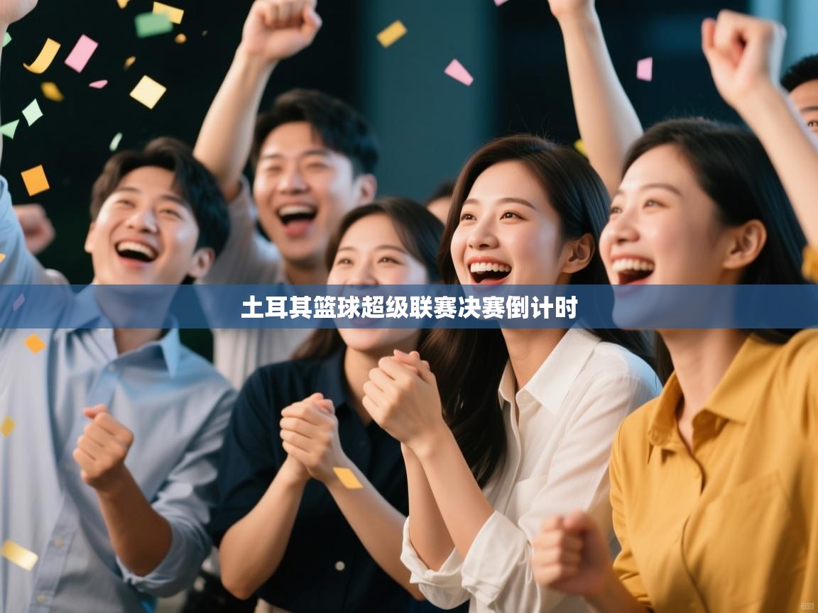 开云体育会员VIP开通-土耳其篮球超级联赛决赛倒计时  第1张