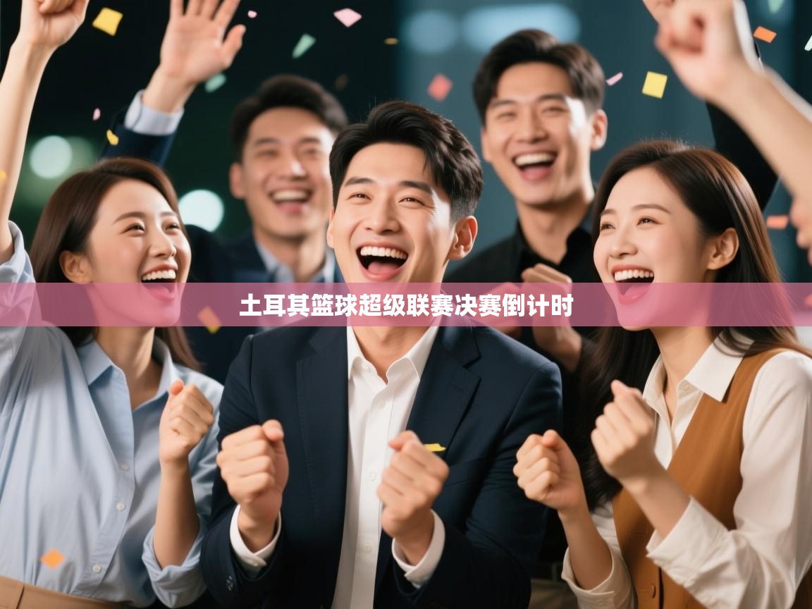 开云体育会员VIP开通-土耳其篮球超级联赛决赛倒计时  第3张