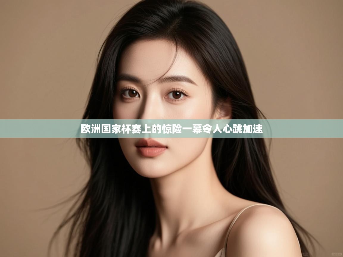 开云体育iOS安装教程-欧洲国家杯赛上的惊险一幕令人心跳加速  第3张