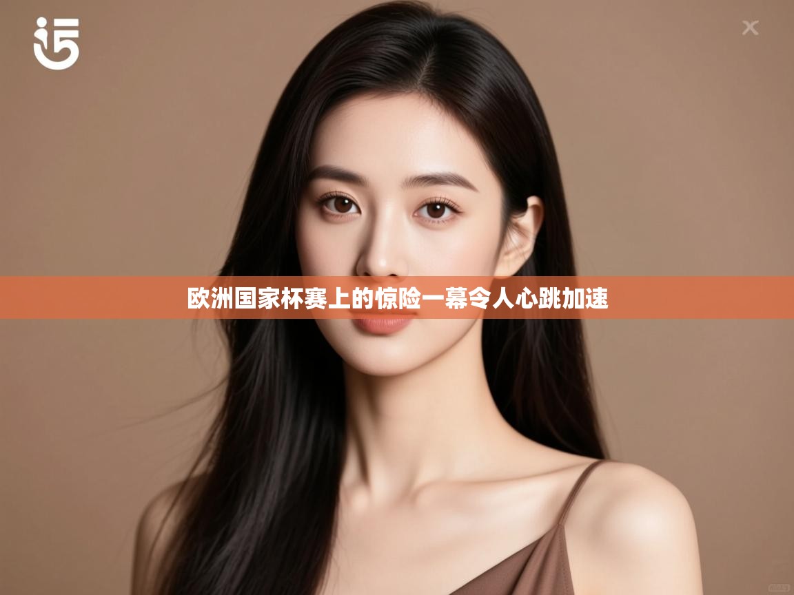 开云体育iOS安装教程-欧洲国家杯赛上的惊险一幕令人心跳加速  第2张