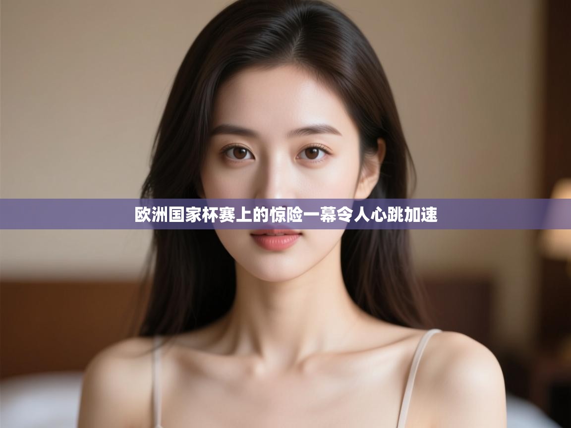 开云体育iOS安装教程-欧洲国家杯赛上的惊险一幕令人心跳加速  第4张