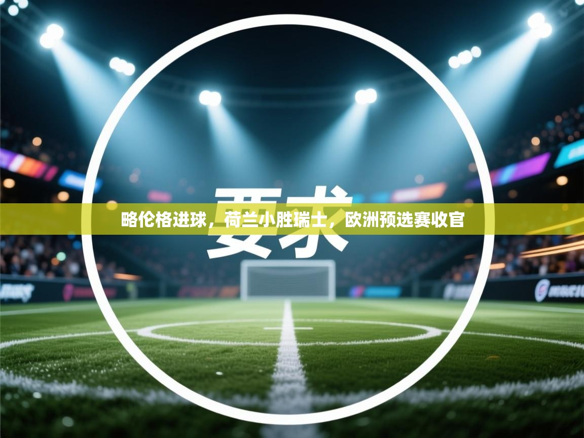 开运体育入口-略伦格进球，荷兰小胜瑞士，欧洲预选赛收官  第2张