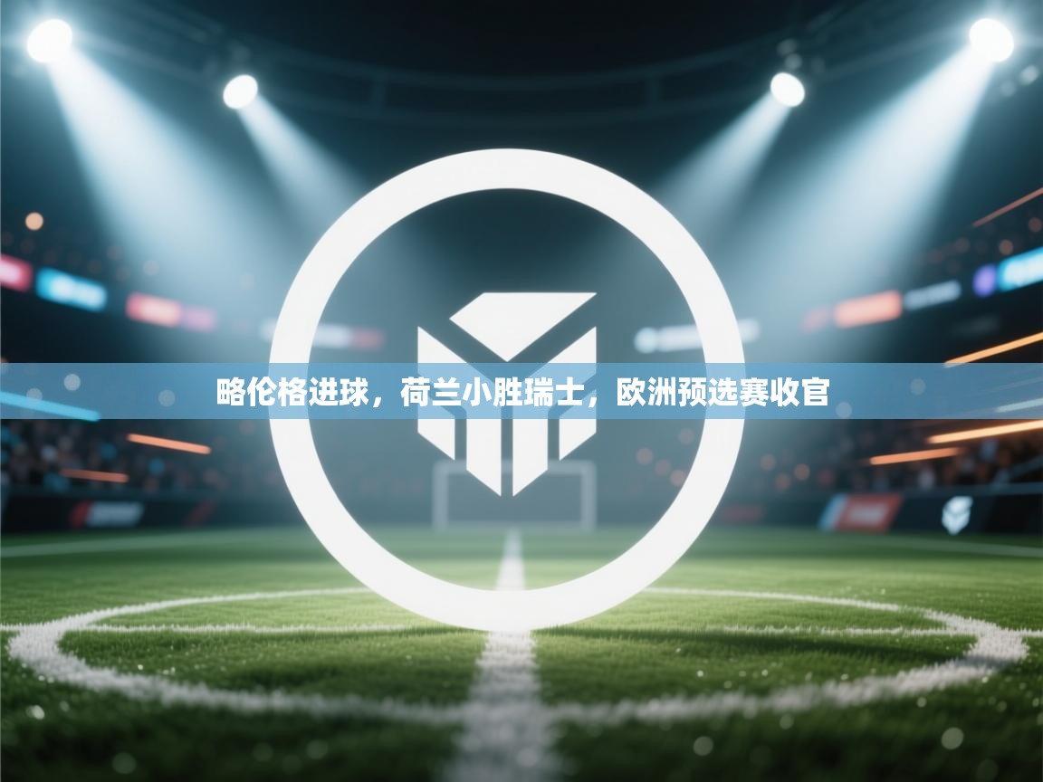 开运体育入口-略伦格进球，荷兰小胜瑞士，欧洲预选赛收官  第3张