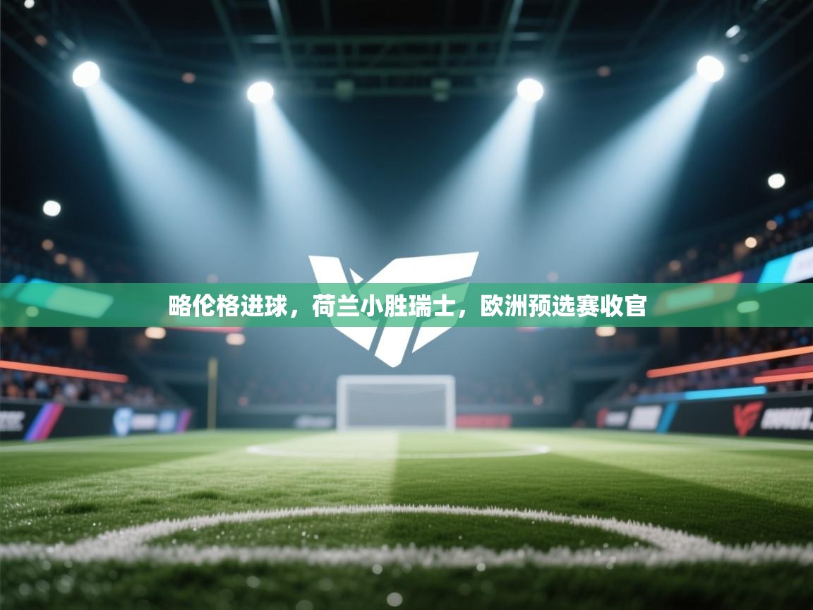 开运体育入口-略伦格进球，荷兰小胜瑞士，欧洲预选赛收官  第4张