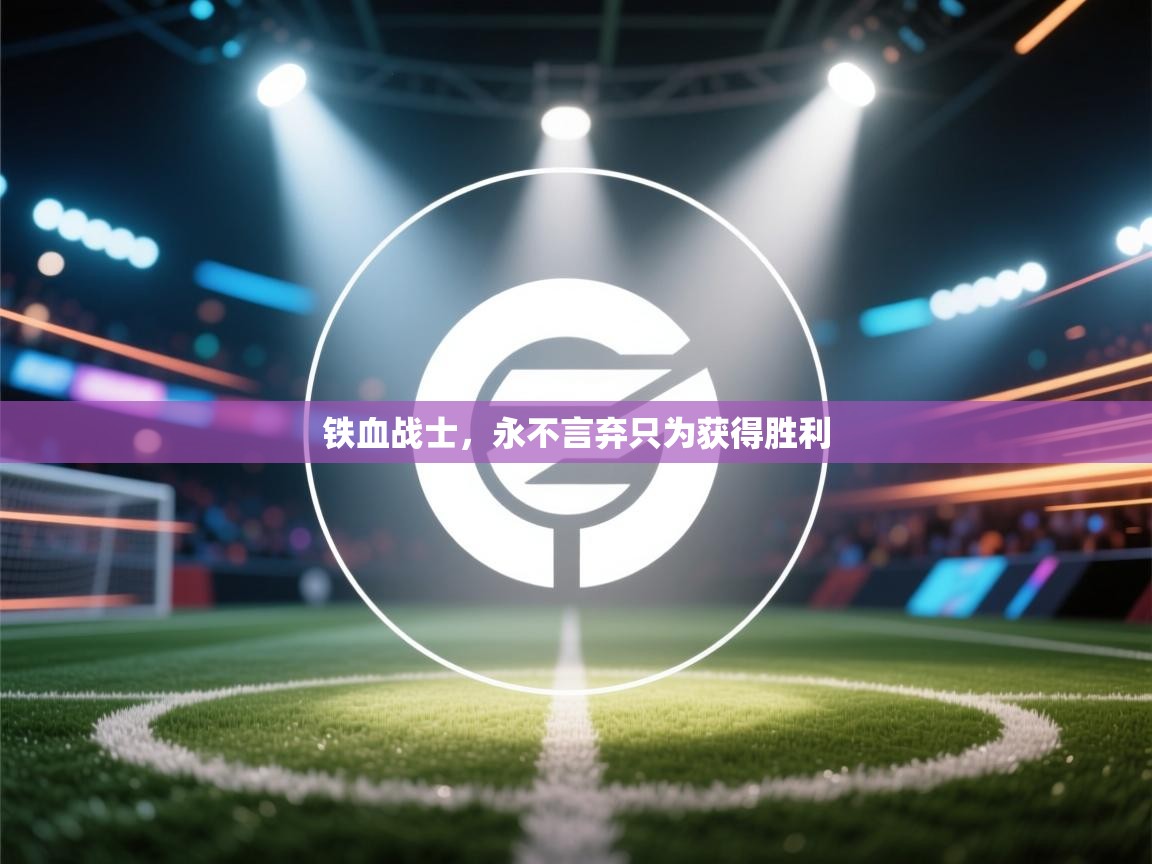 开云体育app官网入口-铁血战士,永不言弃只为获得胜利 第1张