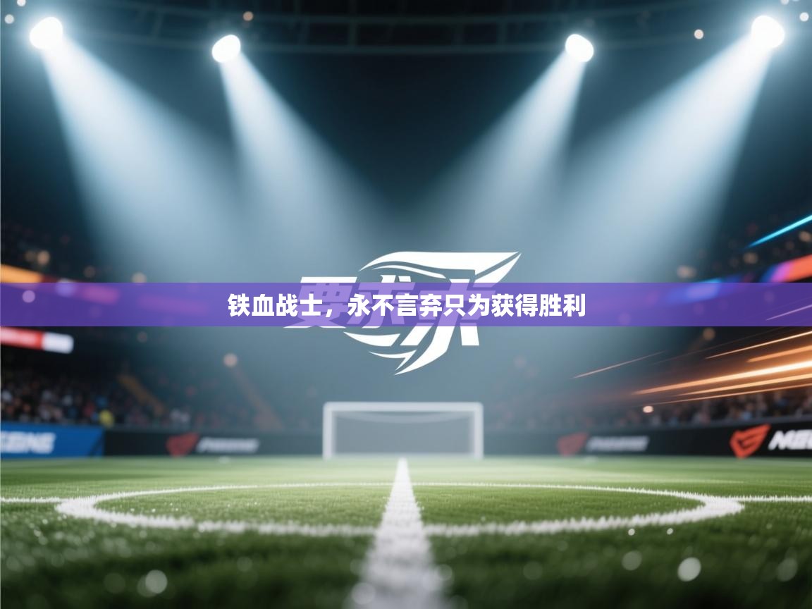 开云体育app官网入口-铁血战士,永不言弃只为获得胜利 第3张