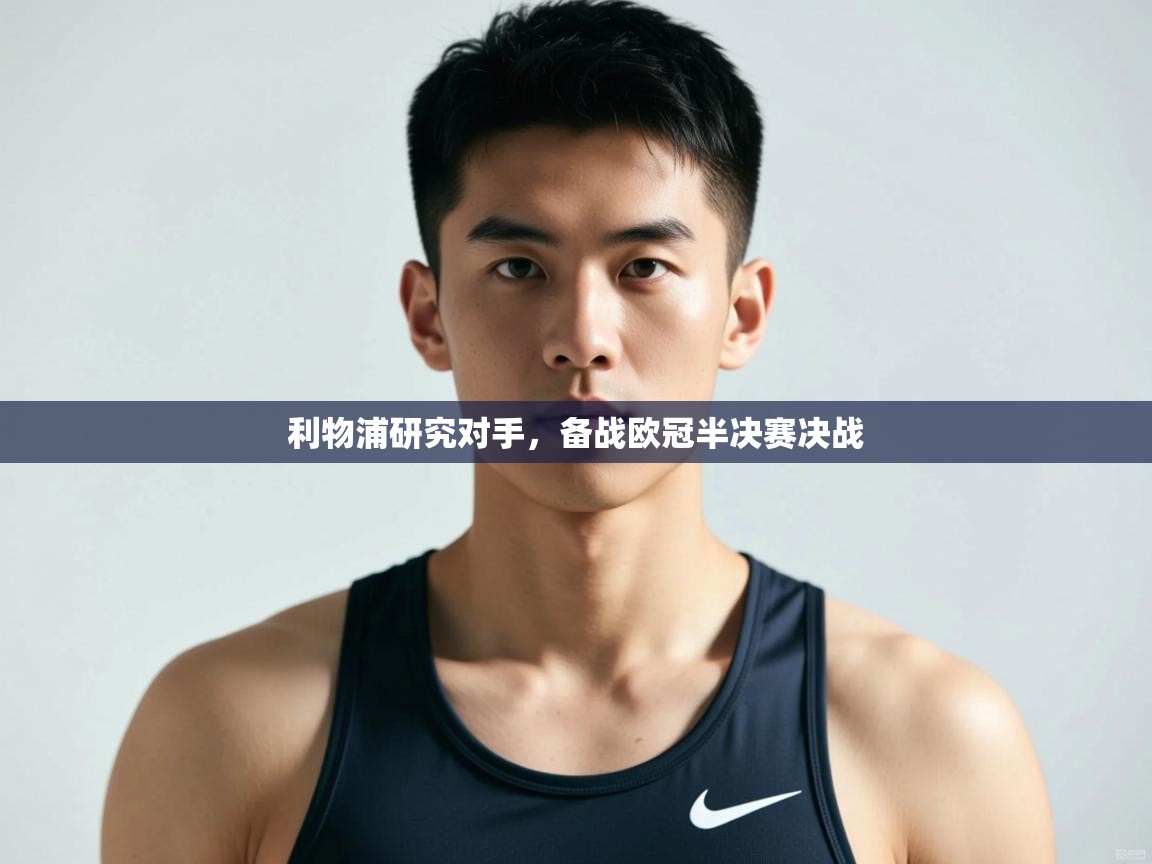 开云体育在线-利物浦研究对手,备战欧冠半决赛决战 第3张