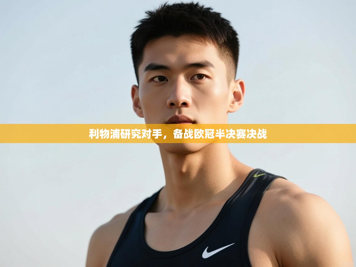 开云体育在线-利物浦研究对手,备战欧冠半决赛决战 第2张