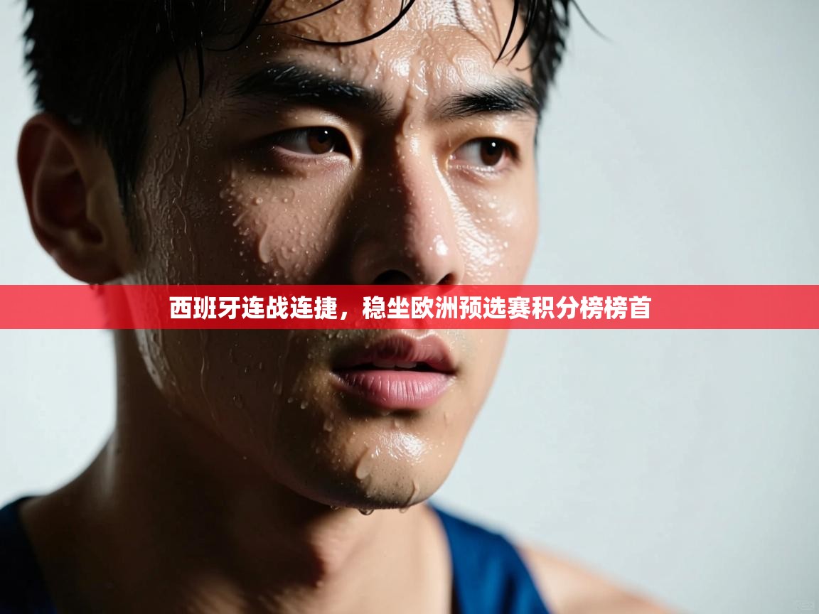 -西班牙连战连捷,稳坐欧洲预选赛积分榜榜首 第3张