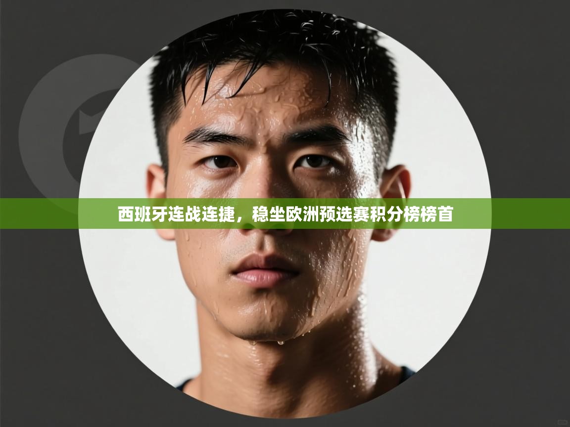 -西班牙连战连捷,稳坐欧洲预选赛积分榜榜首 第4张