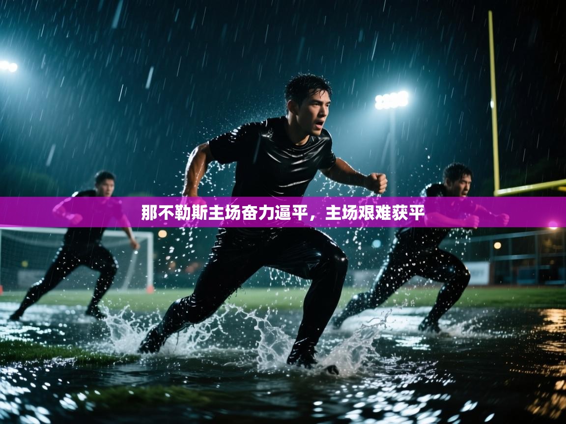 开云体育修改登录密码-那不勒斯主场奋力逼平,主场艰难获平 第1张