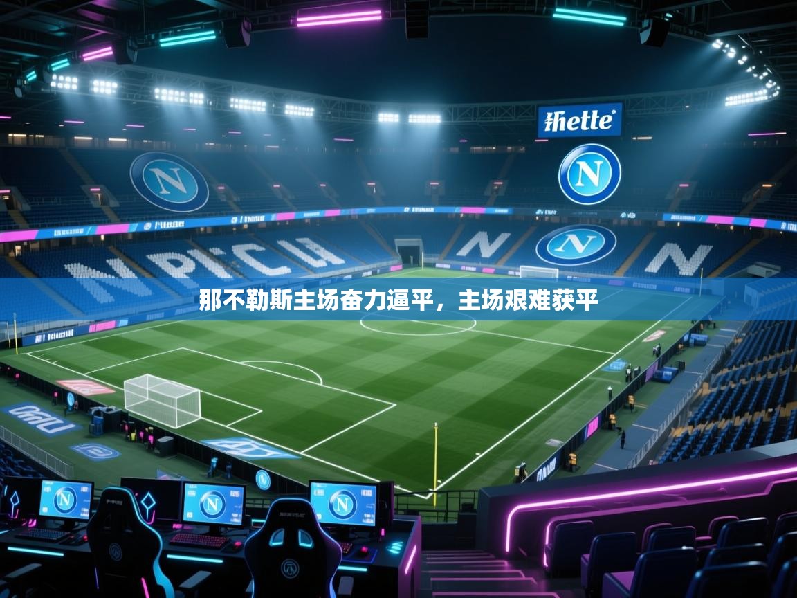 开云体育修改登录密码-那不勒斯主场奋力逼平,主场艰难获平 第2张