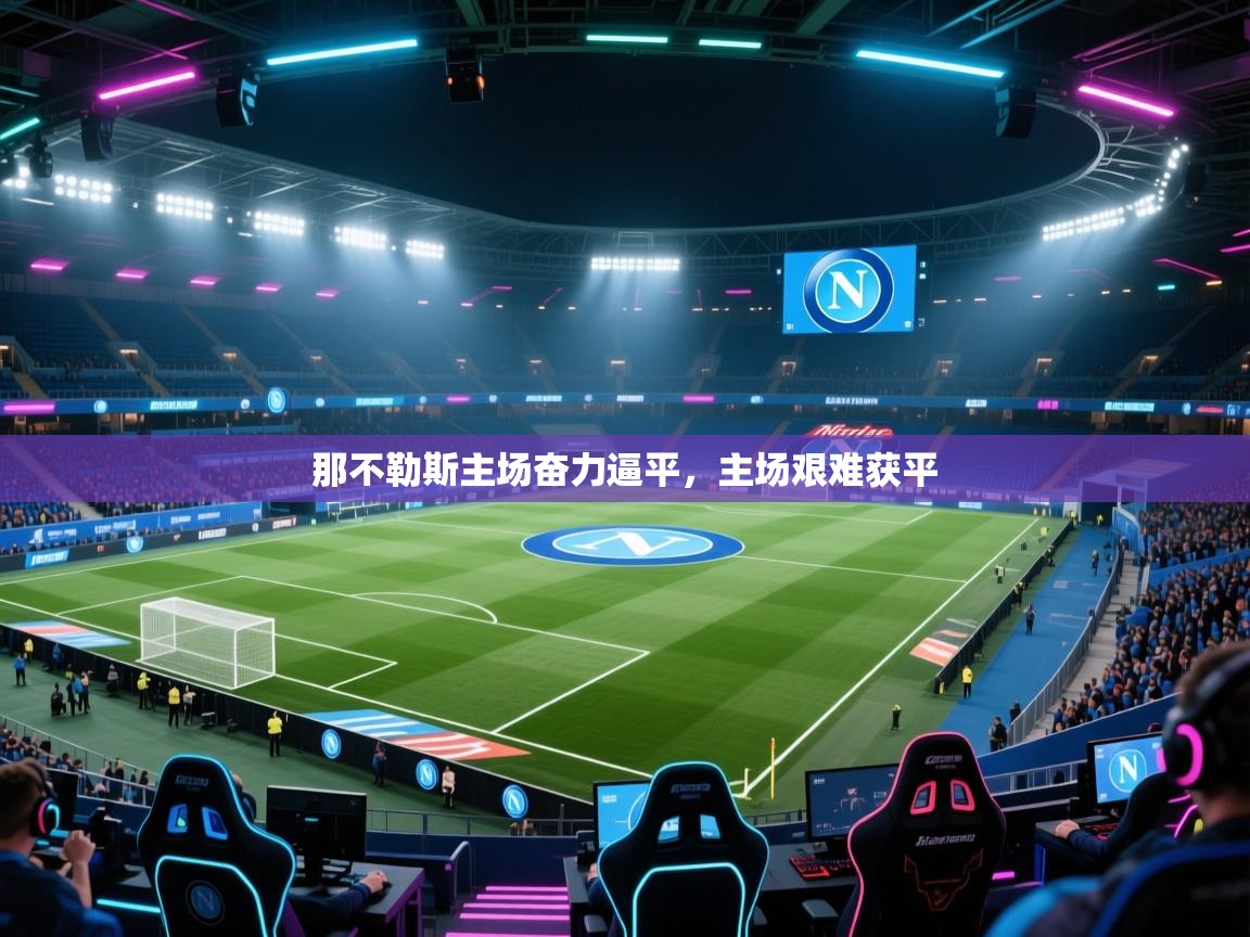 开云体育修改登录密码-那不勒斯主场奋力逼平,主场艰难获平 第3张