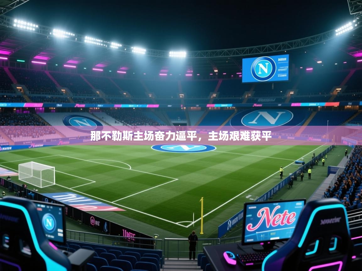 开云体育修改登录密码-那不勒斯主场奋力逼平,主场艰难获平 第4张