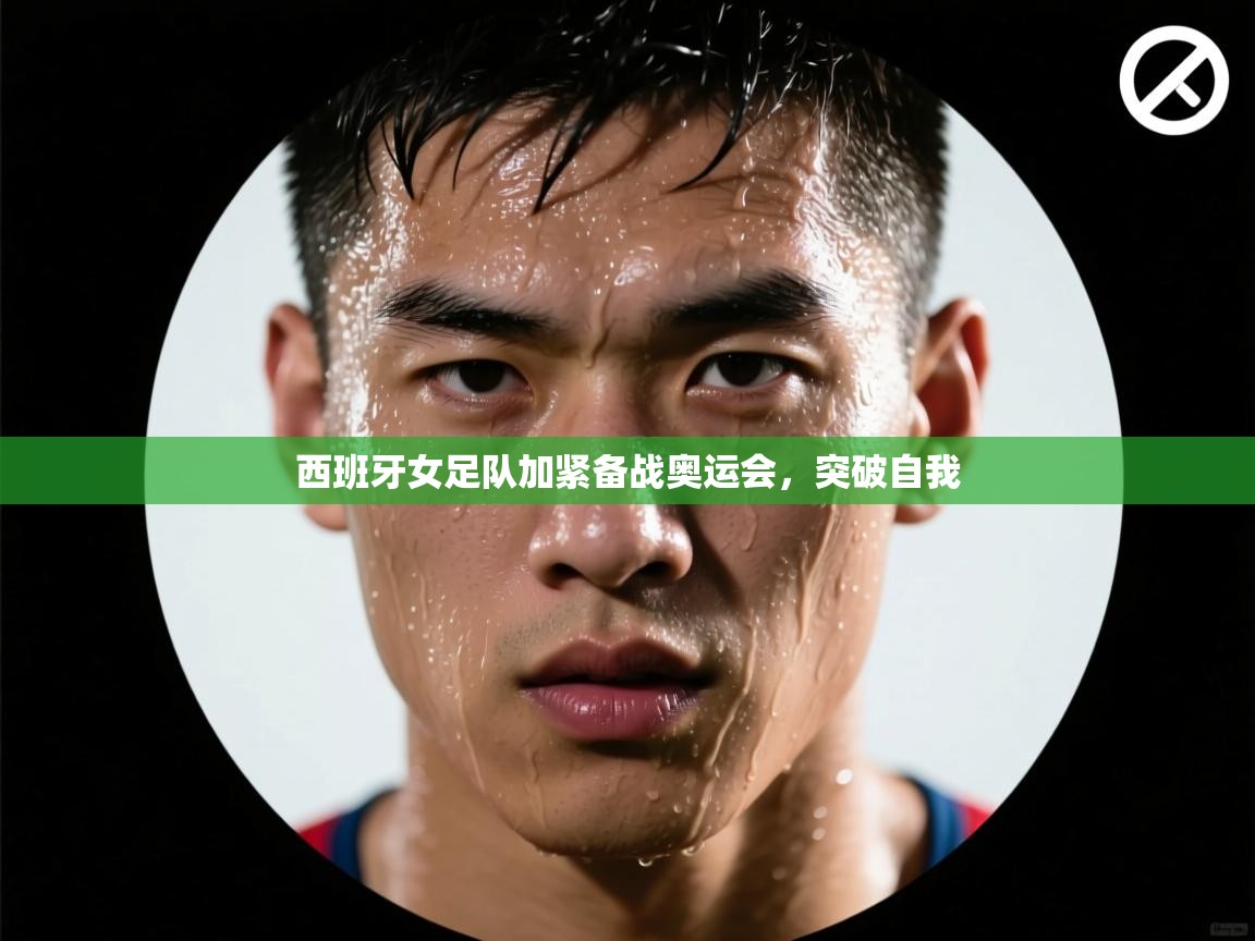 开云·体育app中国官方网站-西班牙女足队加紧备战奥运会,突破自我 第1张