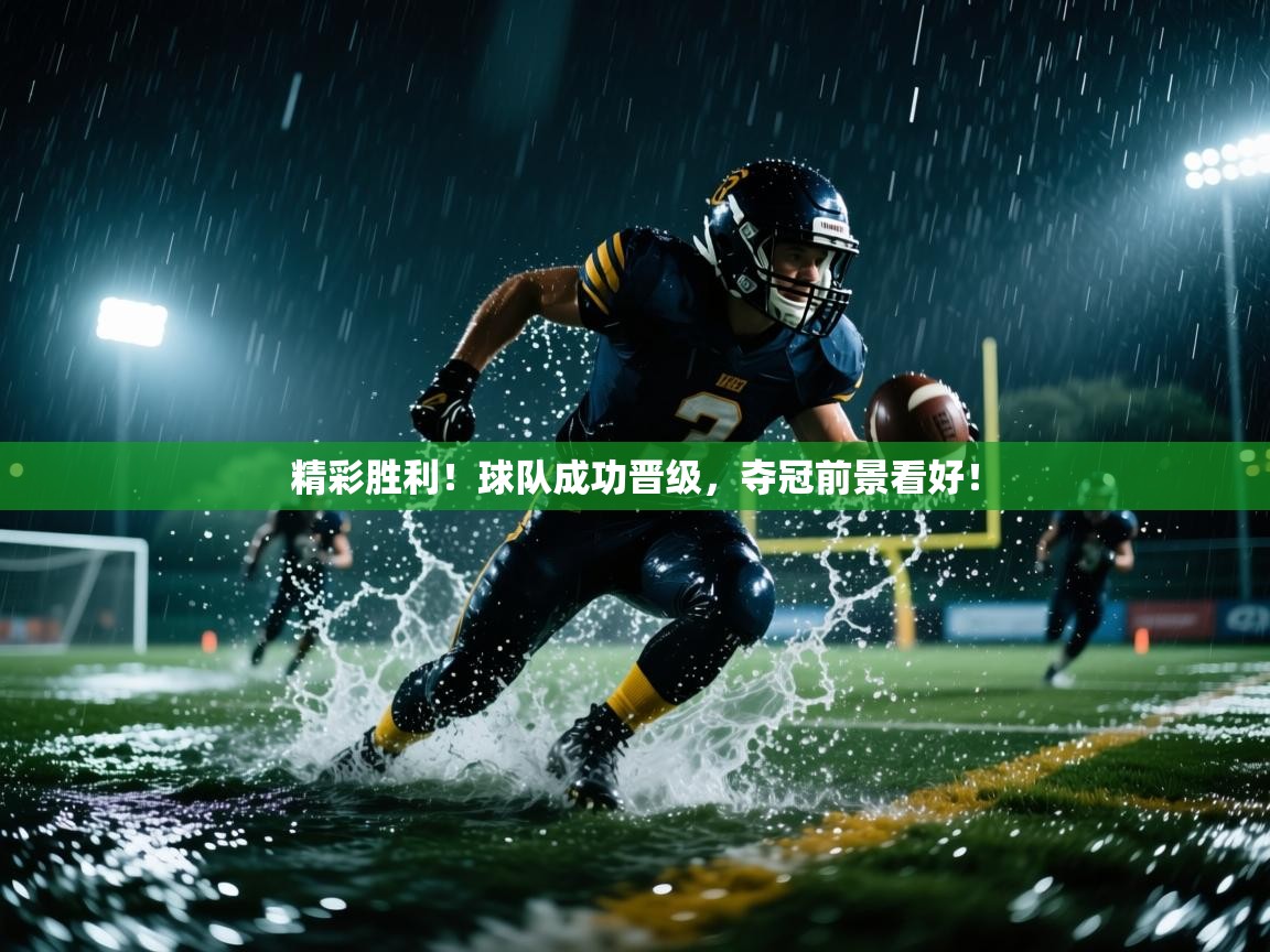 开云体育入口注册-精彩胜利！球队成功晋级，夺冠前景看好！
