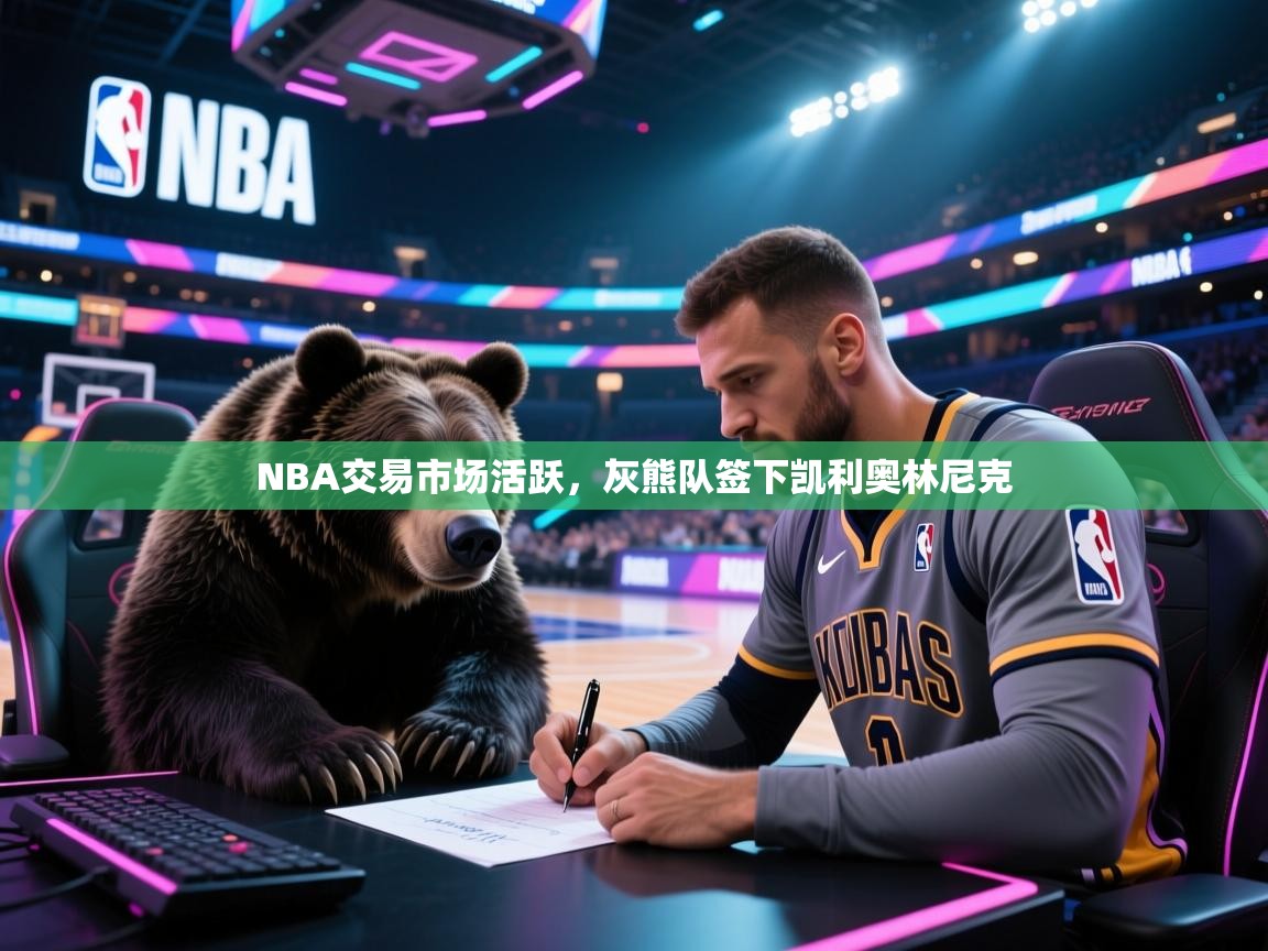 开云注册-NBA交易市场活跃,灰熊队签下凯利奥林尼克 第3张