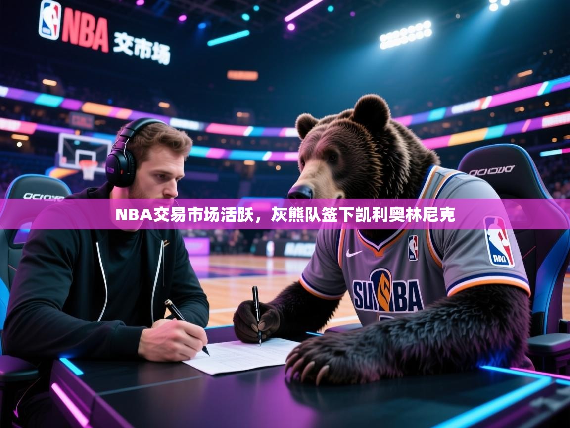 开云注册-NBA交易市场活跃,灰熊队签下凯利奥林尼克 第4张