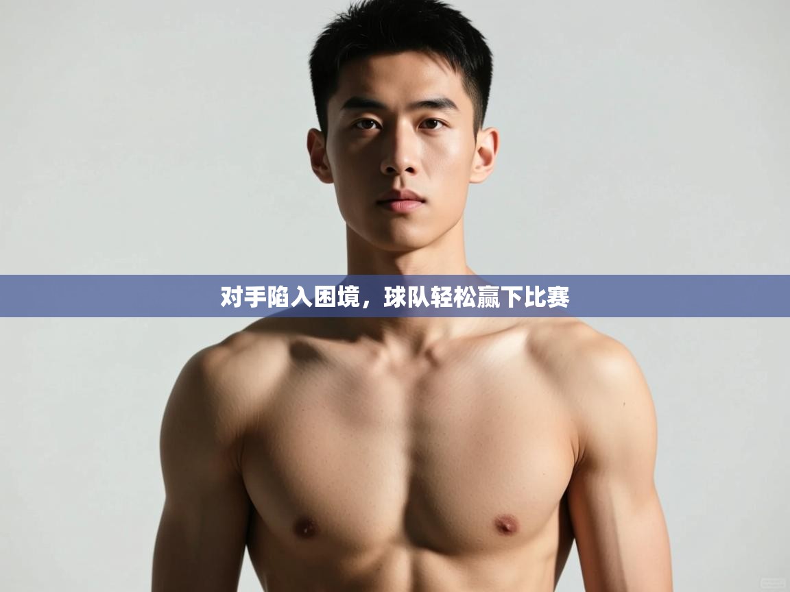 开云体育app下载入口-对手陷入困境,球队轻松赢下比赛 第3张