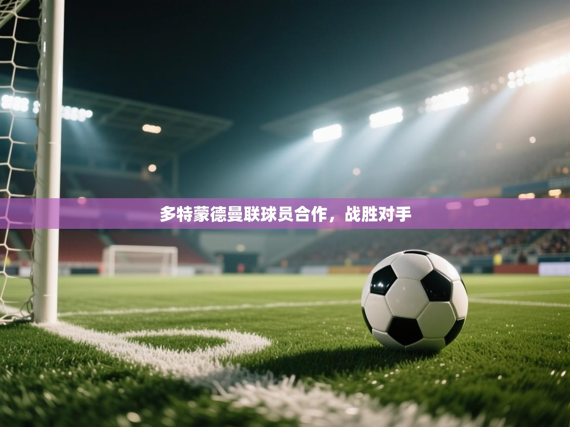开云体育在线-多特蒙德曼联球员合作，战胜对手