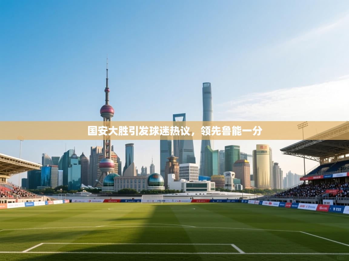 开云体育app官网入口-国安大胜引发球迷热议，领先鲁能一分