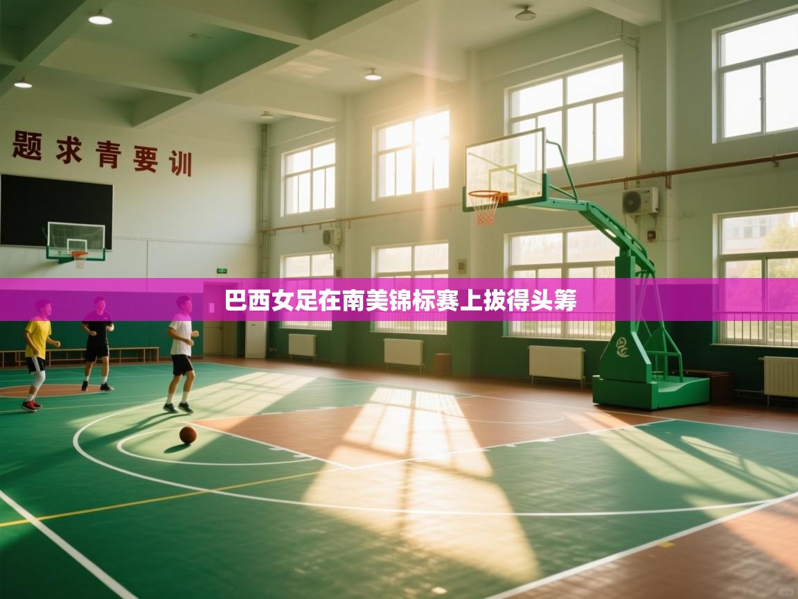 开云体育入口客服-巴西女足在南美锦标赛上拔得头筹 第4张