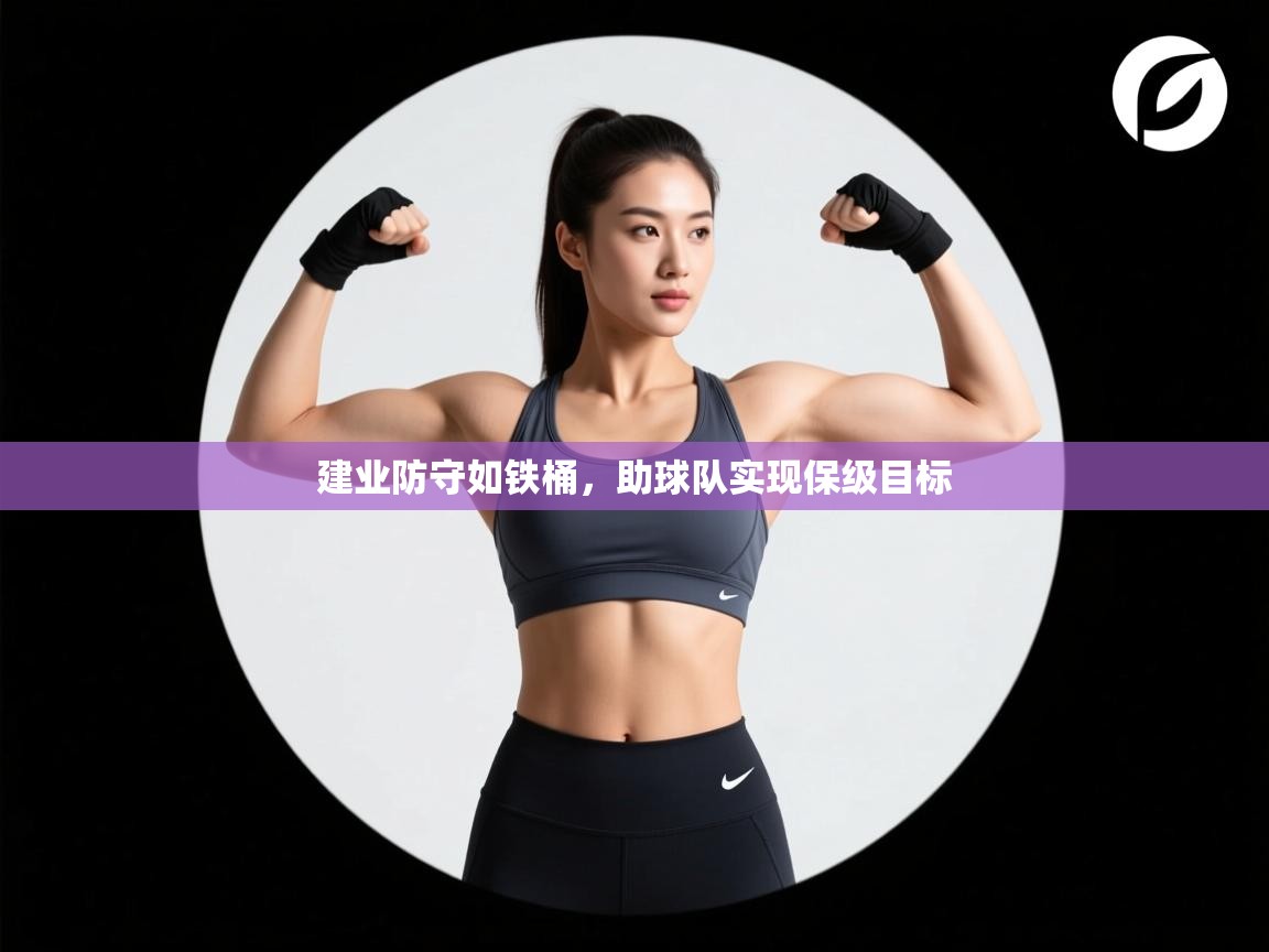 开云体育客服在线咨询-建业防守如铁桶，助球队实现保级目标  第4张