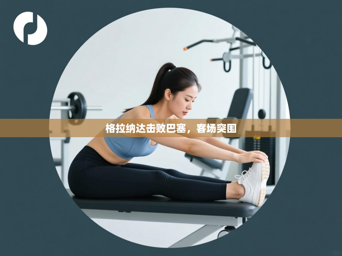 开云体育app官网入口-格拉纳达击败巴塞,客场突围 第1张