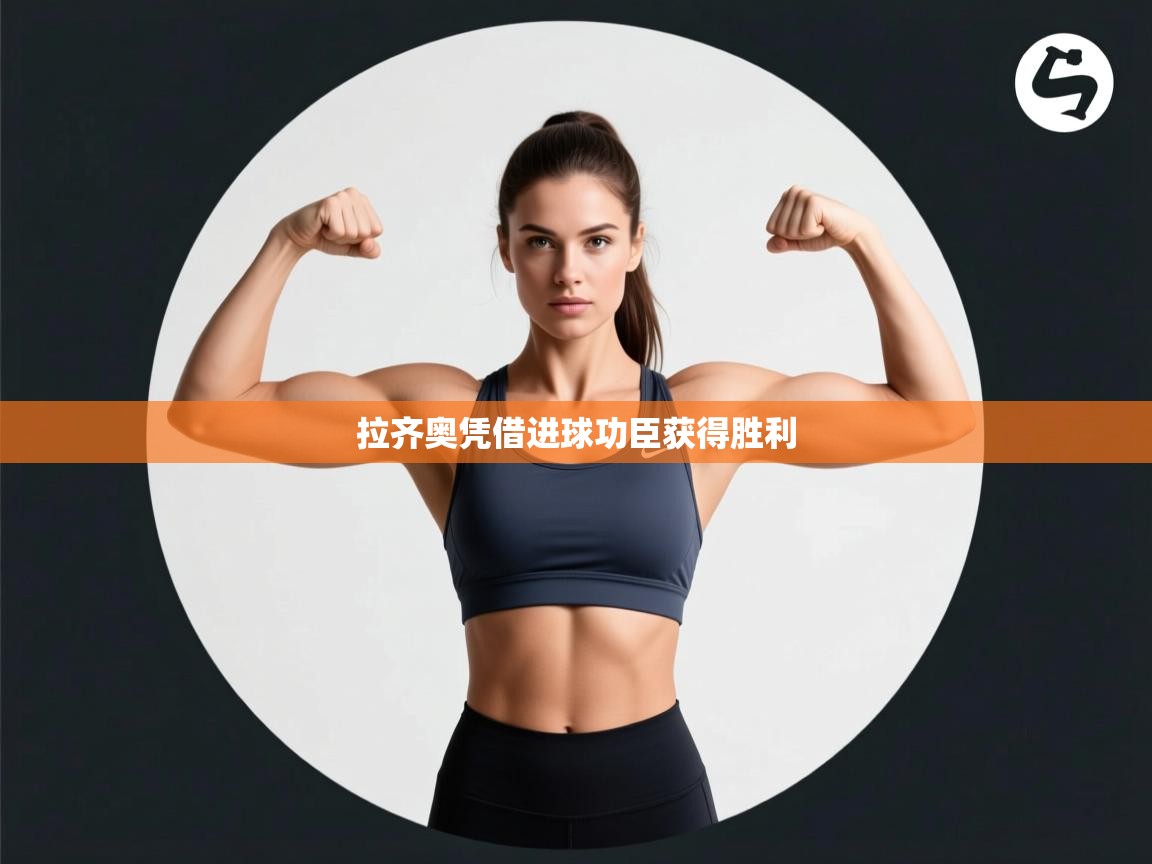 开云体育新人指引-拉齐奥凭借进球功臣获得胜利