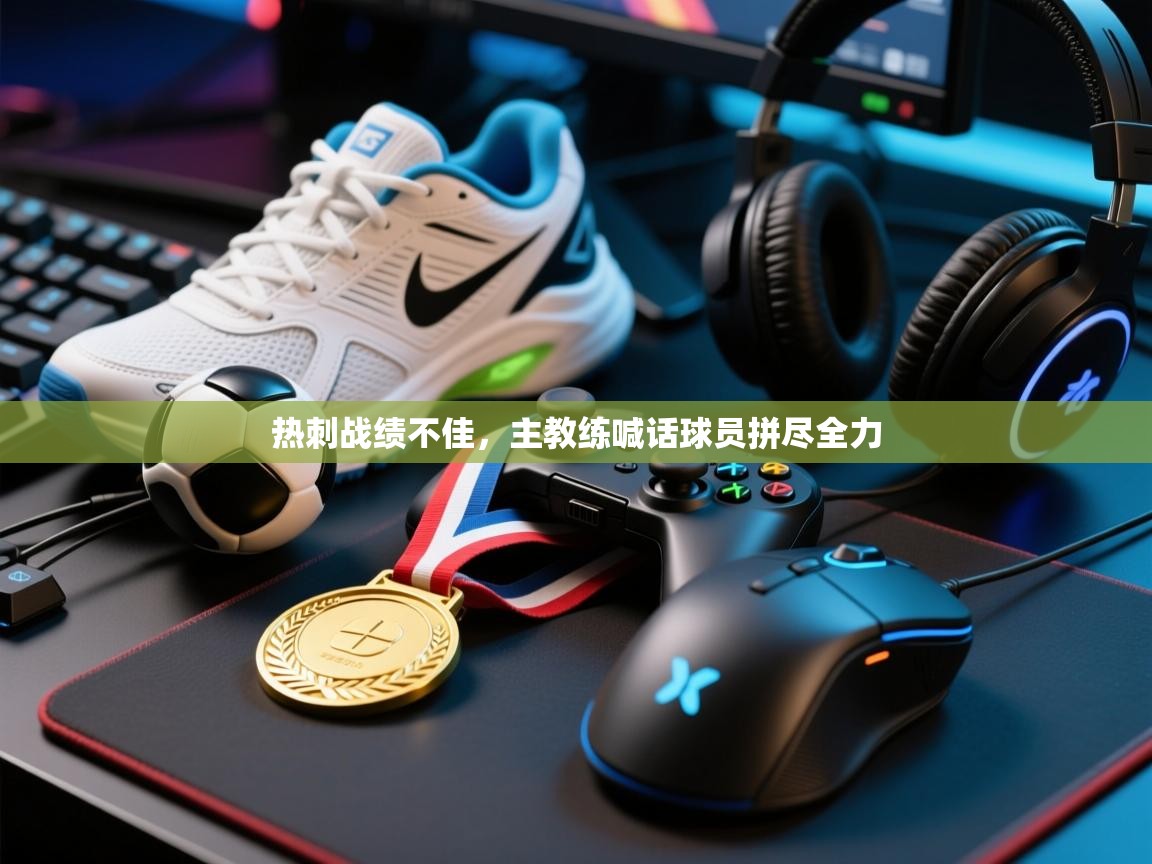 开云体育账号申诉通道-热刺战绩不佳，主教练喊话球员拼尽全力  第2张