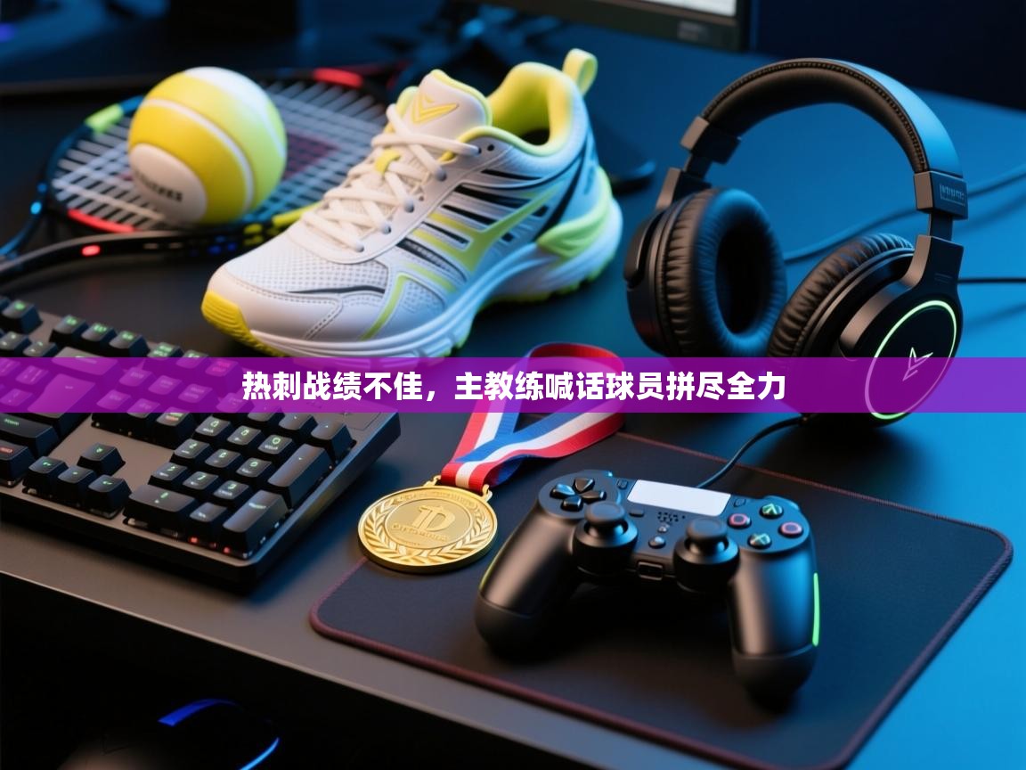 开云体育账号申诉通道-热刺战绩不佳，主教练喊话球员拼尽全力  第4张