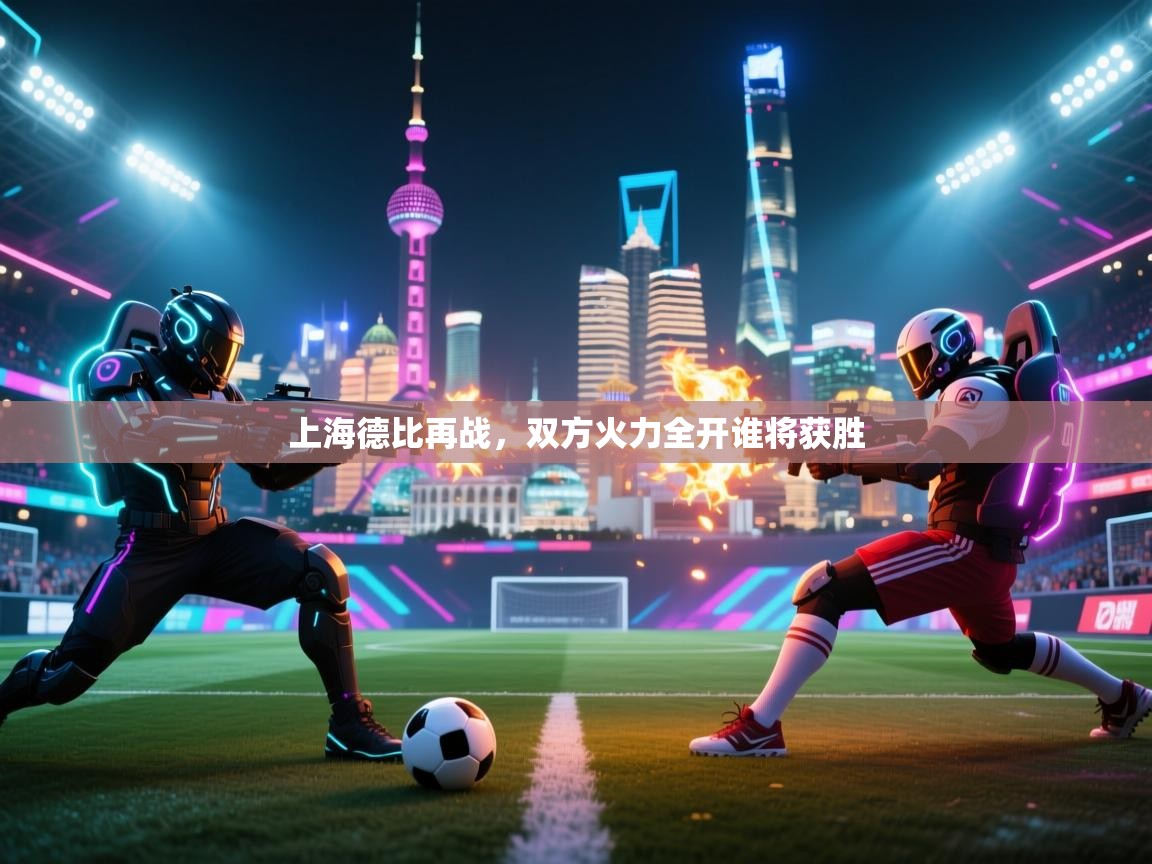 开云体育多语言中文版-上海德比再战，双方火力全开谁将获胜  第1张