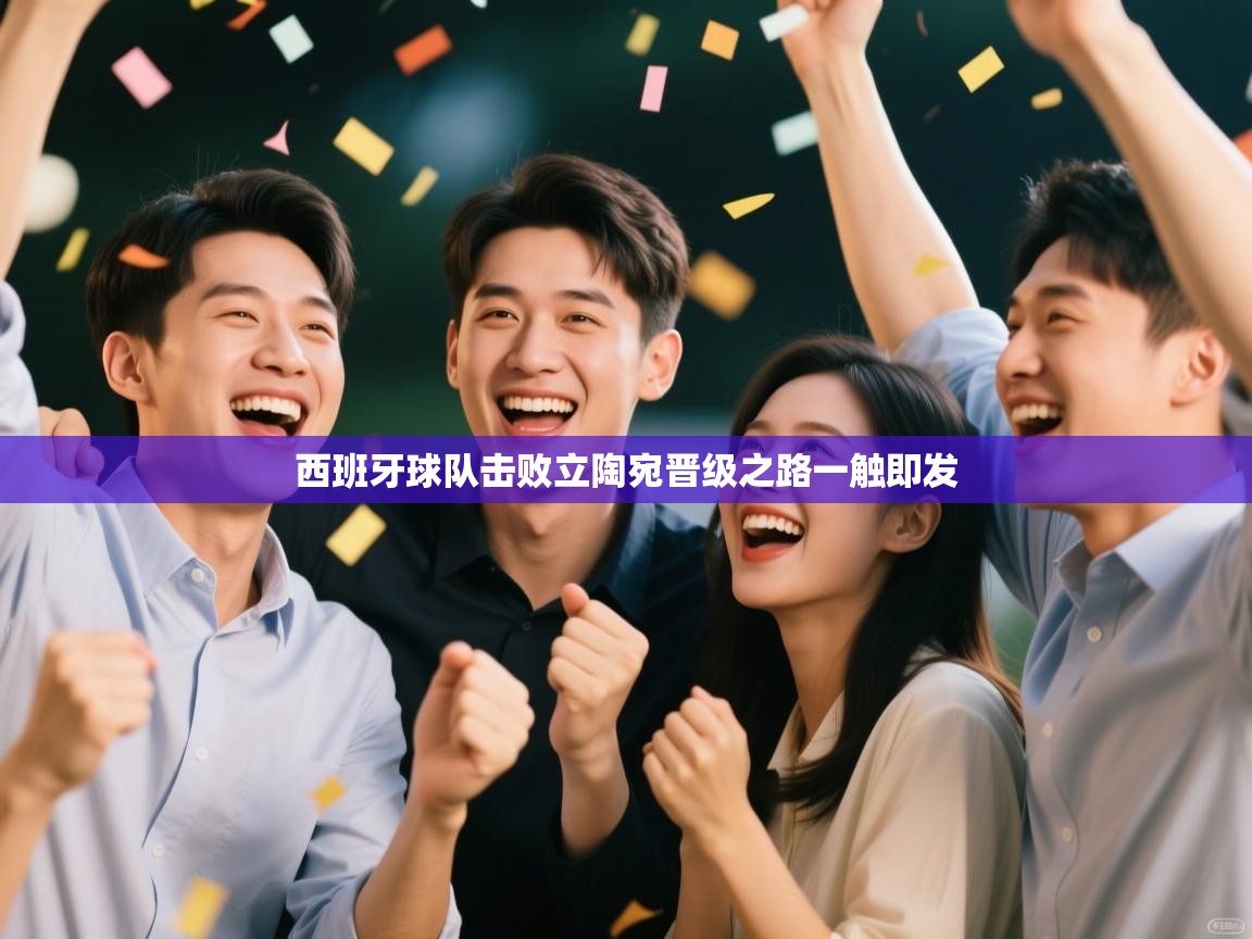 开云体育app安装-西班牙球队击败立陶宛晋级之路一触即发