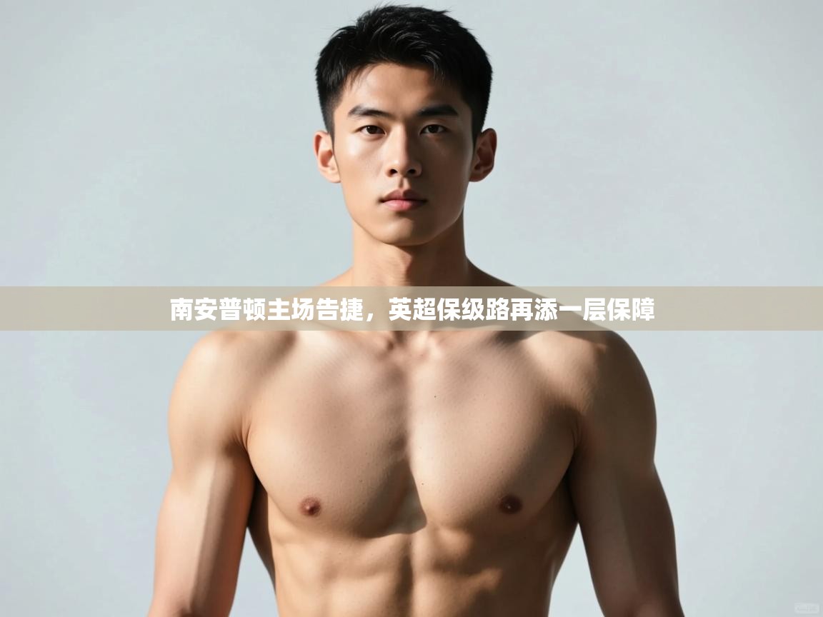 开云体育iOS安装教程-南安普顿主场告捷,英超保级路再添一层保障 第2张