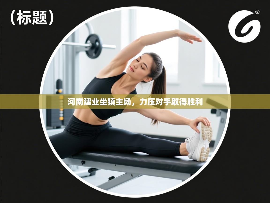 kaiyun体育入口-河南建业坐镇主场，力压对手取得胜利