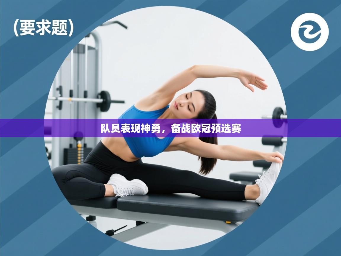 云开体育官方app下载-队员表现神勇，备战欧冠预选赛