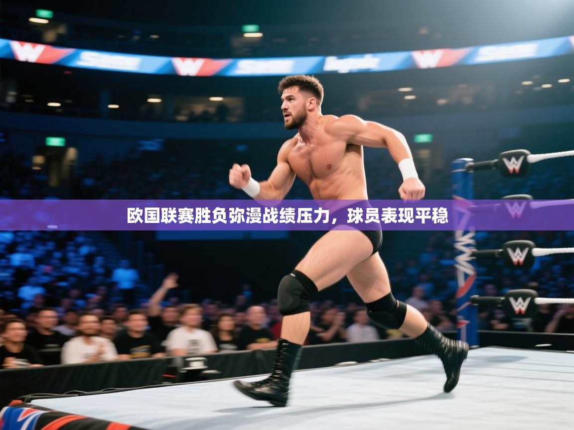 开云网页版-欧国联赛胜负弥漫战绩压力，球员表现平稳