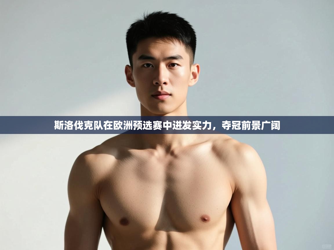 开云体育在线网址-斯洛伐克队在欧洲预选赛中迸发实力,夺冠前景广阔 第3张