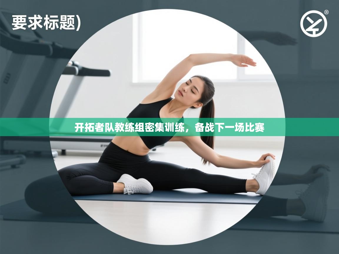开云体育app投诉-开拓者队教练组密集训练，备战下一场比赛