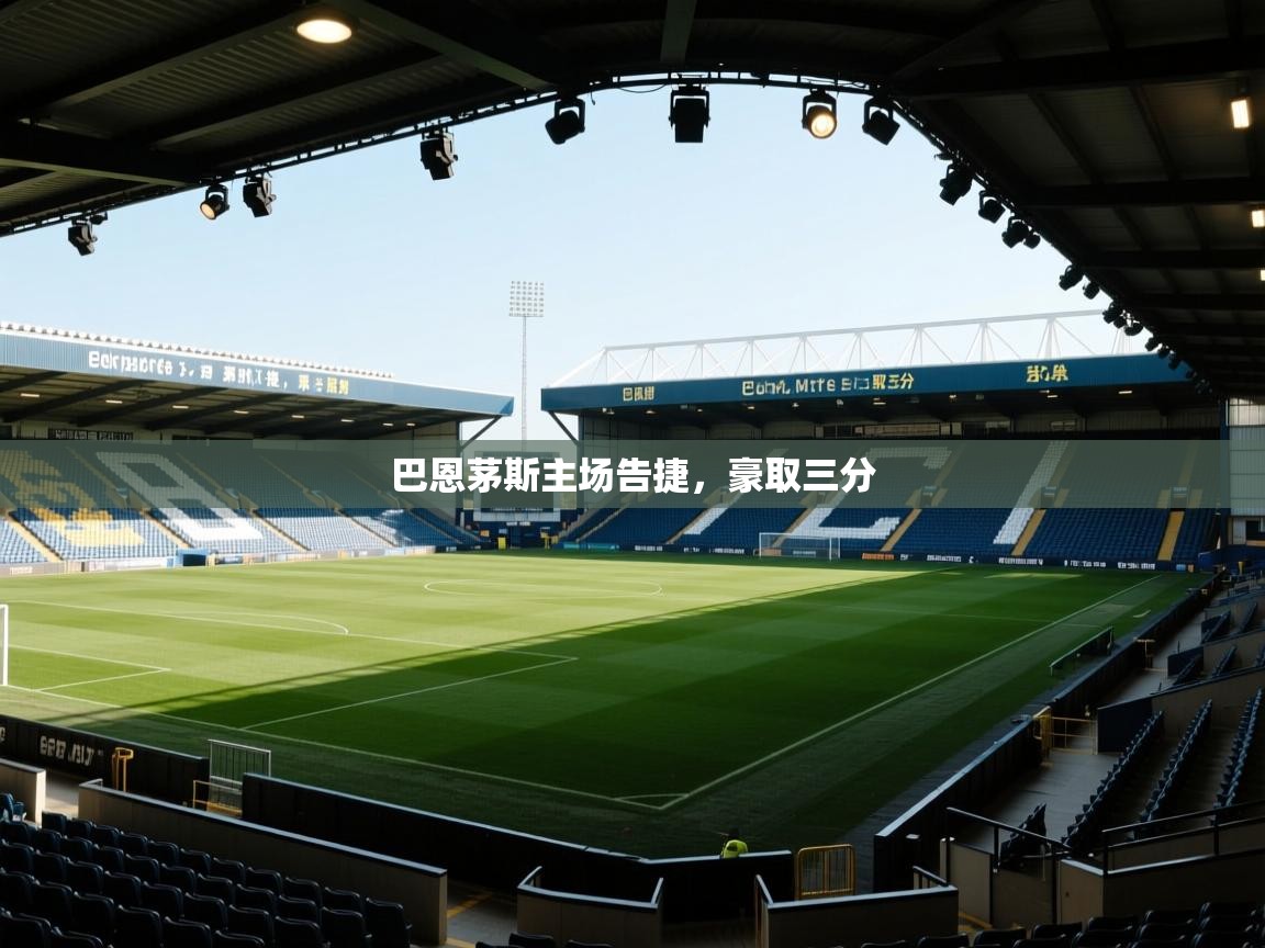 云开体育官网入口登录网页-巴恩茅斯主场告捷，豪取三分